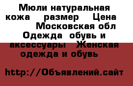 Мюли натуральная кожа 38 размер  › Цена ­ 1 000 - Московская обл. Одежда, обувь и аксессуары » Женская одежда и обувь   